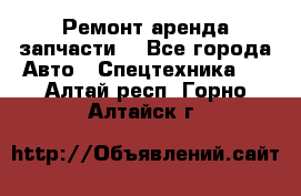 Ремонт,аренда,запчасти. - Все города Авто » Спецтехника   . Алтай респ.,Горно-Алтайск г.